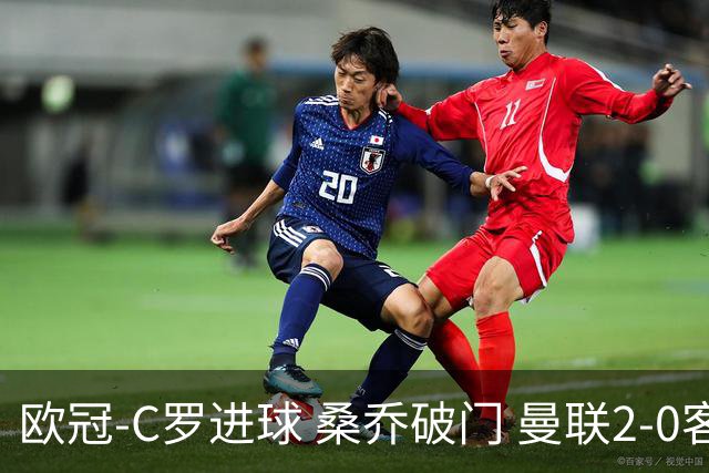 欧冠-C罗进球 桑乔破门 曼联2-0客胜黄潜提前出线
